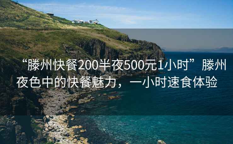 “滕州快餐200半夜500元1小時(shí)”滕州夜色中的快餐魅力，一小時(shí)速食體驗