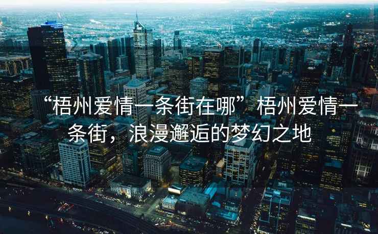 “梧州愛(ài)情一條街在哪”梧州愛(ài)情一條街，浪漫邂逅的夢(mèng)幻之地
