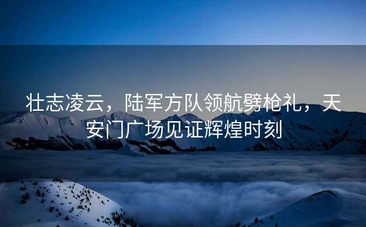 壯志凌云，陸軍方隊領(lǐng)航劈槍禮，天安門(mén)廣場(chǎng)見(jiàn)證輝煌時(shí)刻