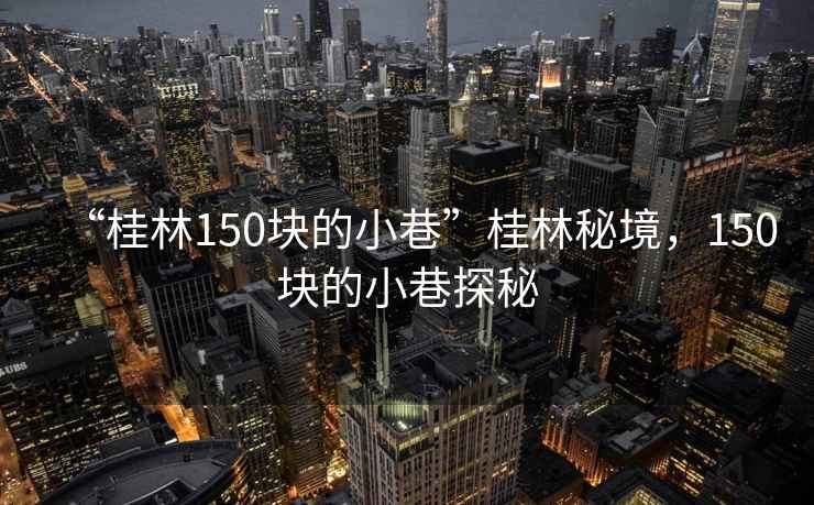 “桂林150塊的小巷”桂林秘境，150塊的小巷探秘
