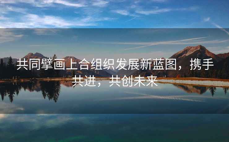 共同擘畫(huà)上合組織發(fā)展新藍圖，攜手共進(jìn)，共創(chuàng  )未來(lái)