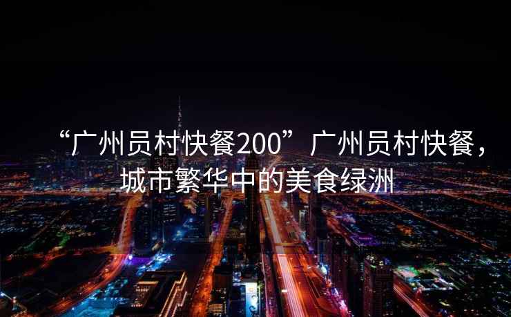 “廣州員村快餐200”廣州員村快餐，城市繁華中的美食綠洲