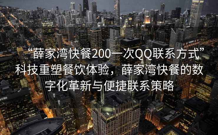 “薛家灣快餐200一次QQ聯(lián)系方式”科技重塑餐飲體驗，薛家灣快餐的數字化革新與便捷聯(lián)系策略