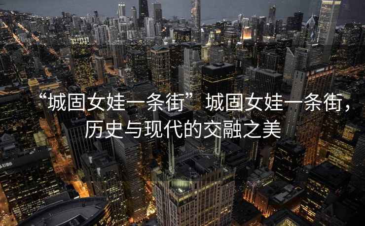 “城固女娃一條街”城固女娃一條街，歷史與現代的交融之美