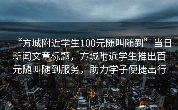 “方城附近學(xué)生100元隨叫隨到”當日新聞文章標題，方城附近學(xué)生推出百元隨叫隨到服務(wù)，助力學(xué)子便捷出行