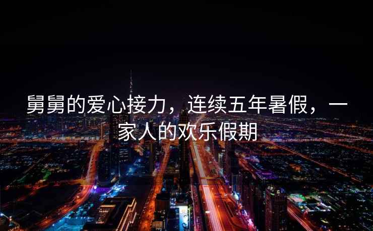 舅舅的愛(ài)心接力，連續五年暑假，一家人的歡樂(lè )假期