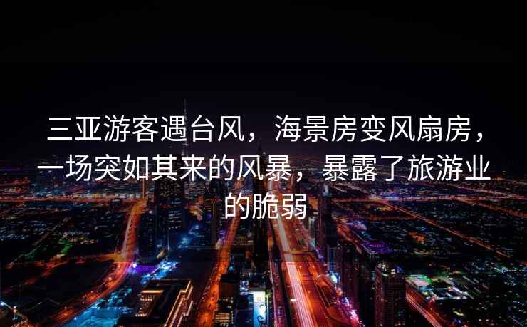 三亞游客遇臺風(fēng)，海景房變風(fēng)扇房，一場(chǎng)突如其來(lái)的風(fēng)暴，暴露了旅游業(yè)的脆弱