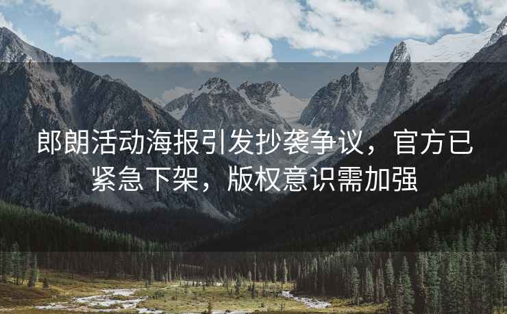 郎朗活動(dòng)海報引發(fā)抄襲爭議，官方已緊急下架，版權意識需加強