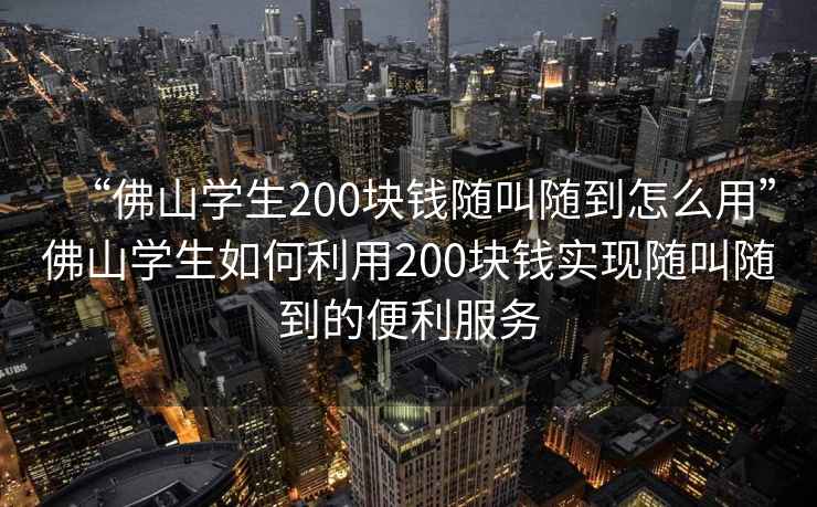 “佛山學(xué)生200塊錢(qián)隨叫隨到怎么用”佛山學(xué)生如何利用200塊錢(qián)實(shí)現隨叫隨到的便利服務(wù)