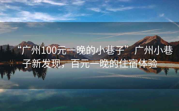 “廣州100元一晚的小巷子”廣州小巷子新發(fā)現，百元一晚的住宿體驗