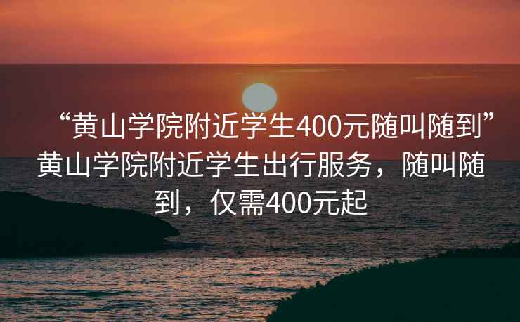 “黃山學(xué)院附近學(xué)生400元隨叫隨到”黃山學(xué)院附近學(xué)生出行服務(wù)，隨叫隨到，僅需400元起