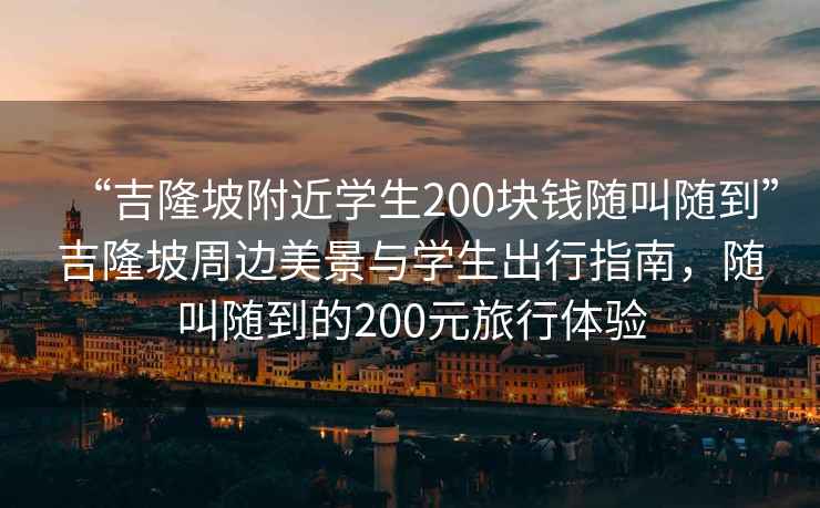 “吉隆坡附近學(xué)生200塊錢(qián)隨叫隨到”吉隆坡周邊美景與學(xué)生出行指南，隨叫隨到的200元旅行體驗