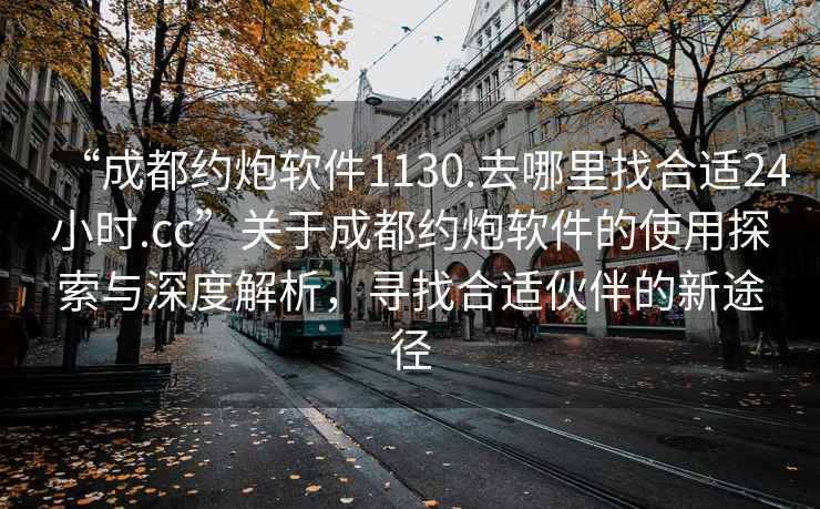 “成都約炮軟件1130.去哪里找合適24小時(shí).cc”關(guān)于成都約炮軟件的使用探索與深度解析，尋找合適伙伴的新途徑