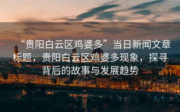 “貴陽(yáng)白云區雞婆多”當日新聞文章標題，貴陽(yáng)白云區雞婆多現象，探尋背后的故事與發(fā)展趨勢