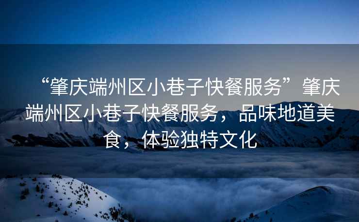 “肇慶端州區小巷子快餐服務(wù)”肇慶端州區小巷子快餐服務(wù)，品味地道美食，體驗獨特文化