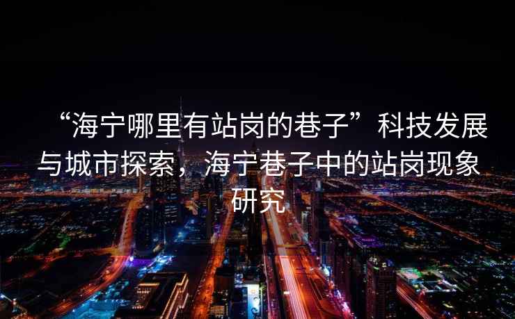 “海寧哪里有站崗的巷子”科技發(fā)展與城市探索，海寧巷子中的站崗現象研究