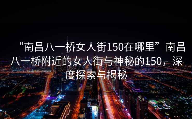 “南昌八一橋女人街150在哪里”南昌八一橋附近的女人街與神秘的150，深度探索與揭秘