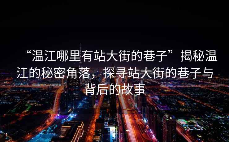 “溫江哪里有站大街的巷子”揭秘溫江的秘密角落，探尋站大街的巷子與背后的故事