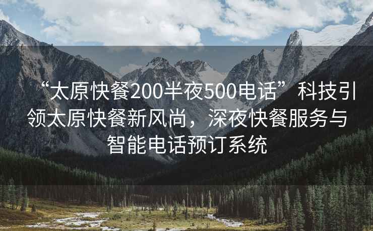 “太原快餐200半夜500電話(huà)”科技引領(lǐng)太原快餐新風(fēng)尚，深夜快餐服務(wù)與智能電話(huà)預訂系統