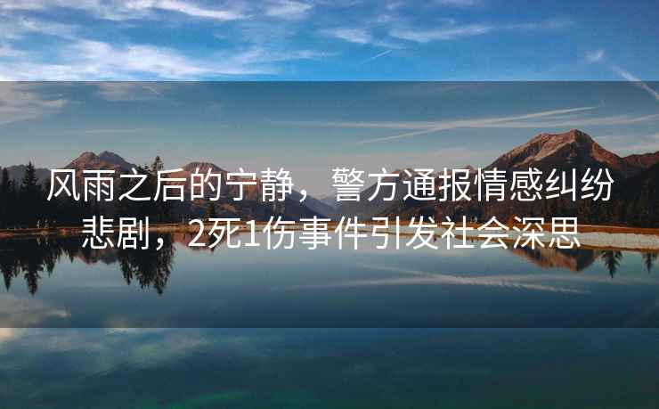 風(fēng)雨之后的寧靜，警方通報情感糾紛悲劇，2死1傷事件引發(fā)社會(huì )深思