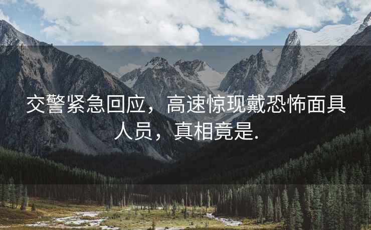 交警緊急回應，高速驚現戴恐怖面具人員，真相竟是.