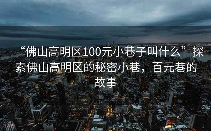“佛山高明區100元小巷子叫什么”探索佛山高明區的秘密小巷，百元巷的故事