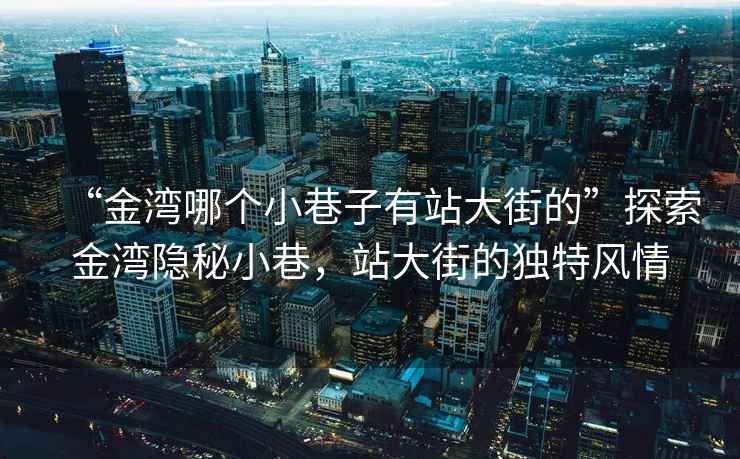 “金灣哪個(gè)小巷子有站大街的”探索金灣隱秘小巷，站大街的獨特風(fēng)情