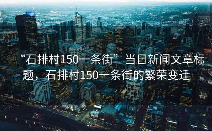 “石排村150一條街”當日新聞文章標題，石排村150一條街的繁榮變遷