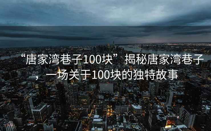 “唐家灣巷子100塊”揭秘唐家灣巷子，一場(chǎng)關(guān)于100塊的獨特故事