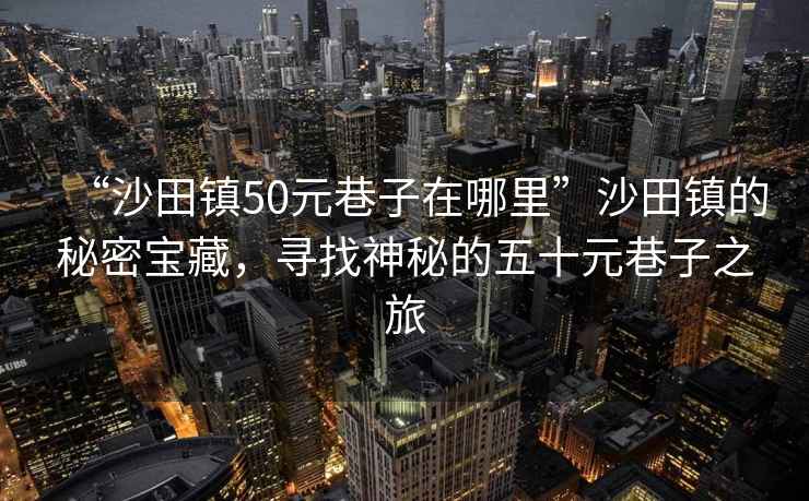 “沙田鎮50元巷子在哪里”沙田鎮的秘密寶藏，尋找神秘的五十元巷子之旅