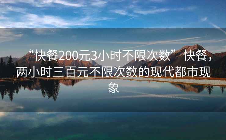 “快餐200元3小時(shí)不限次數”快餐，兩小時(shí)三百元不限次數的現代都市現象
