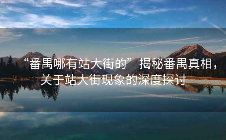 “番禺哪有站大街的”揭秘番禺真相，關(guān)于站大街現象的深度探討