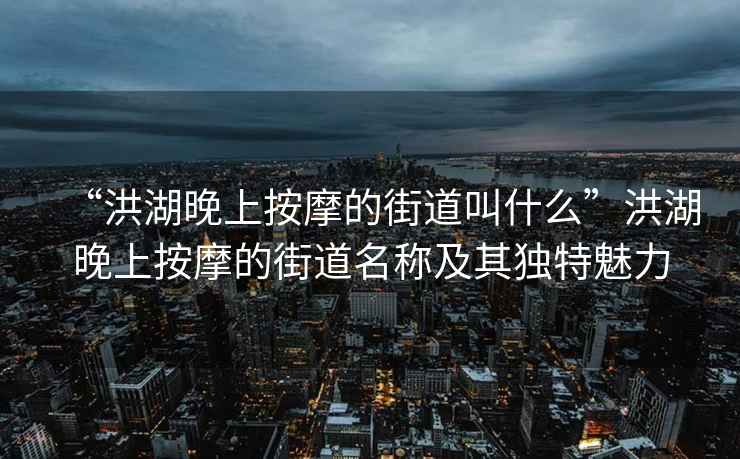 “洪湖晚上按摩的街道叫什么”洪湖晚上按摩的街道名稱(chēng)及其獨特魅力