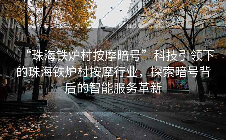 “珠海鐵爐村按摩暗號”科技引領(lǐng)下的珠海鐵爐村按摩行業(yè)，探索暗號背后的智能服務(wù)革新