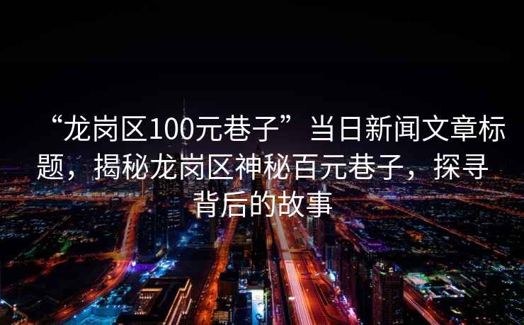 “龍崗區100元巷子”當日新聞文章標題，揭秘龍崗區神秘百元巷子，探尋背后的故事