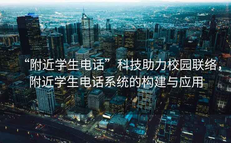 “附近學(xué)生電話(huà)”科技助力校園聯(lián)絡(luò )，附近學(xué)生電話(huà)系統的構建與應用