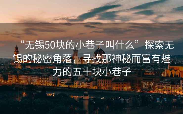 “無(wú)錫50塊的小巷子叫什么”探索無(wú)錫的秘密角落，尋找那神秘而富有魅力的五十塊小巷子