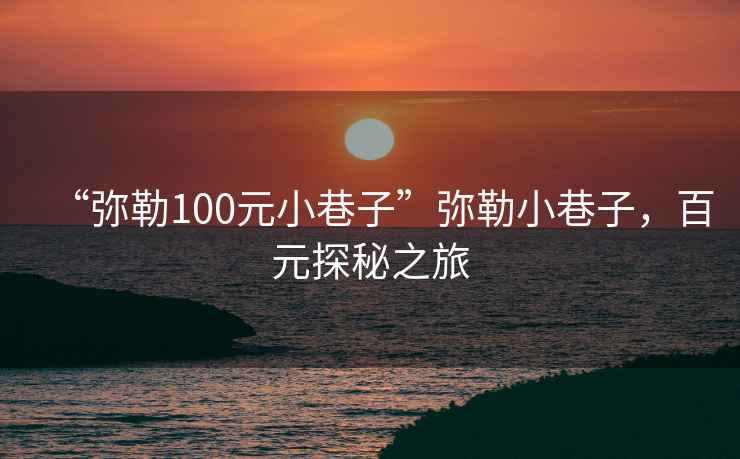“彌勒100元小巷子”彌勒小巷子，百元探秘之旅