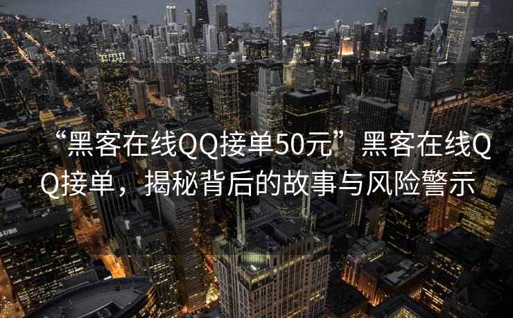“黑客在線(xiàn)QQ接單50元”黑客在線(xiàn)QQ接單，揭秘背后的故事與風(fēng)險警示