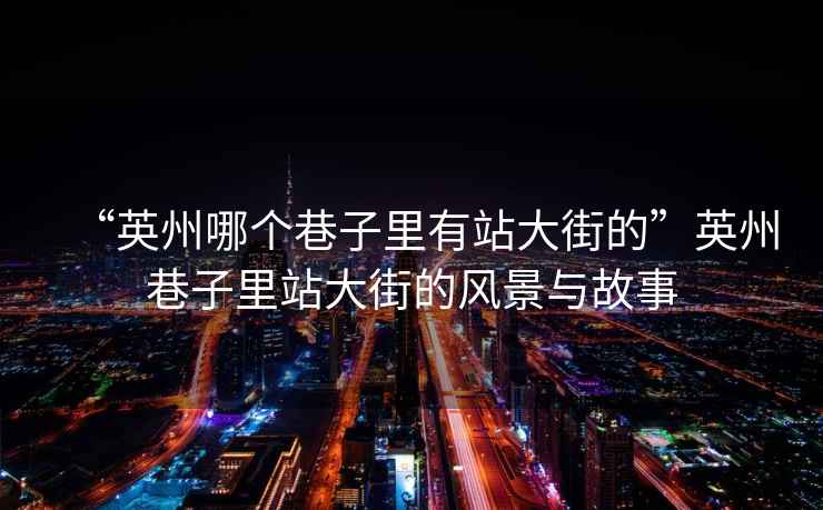 “英州哪個(gè)巷子里有站大街的”英州巷子里站大街的風(fēng)景與故事