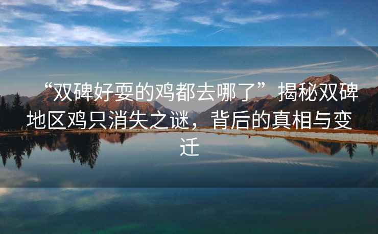 “雙碑好耍的雞都去哪了”揭秘雙碑地區雞只消失之謎，背后的真相與變遷