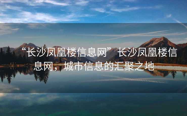 “長(cháng)沙鳳凰樓信息網(wǎng)”長(cháng)沙鳳凰樓信息網(wǎng)，城市信息的匯聚之地