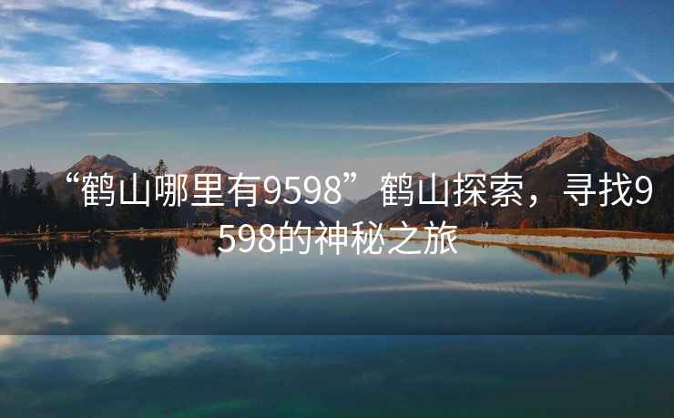 “鶴山哪里有9598”鶴山探索，尋找9598的神秘之旅