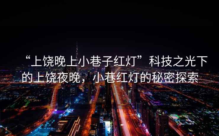 “上饒晚上小巷子紅燈”科技之光下的上饒夜晚，小巷紅燈的秘密探索