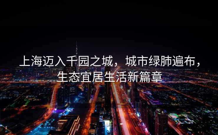 上海邁入千園之城，城市綠肺遍布，生態(tài)宜居生活新篇章