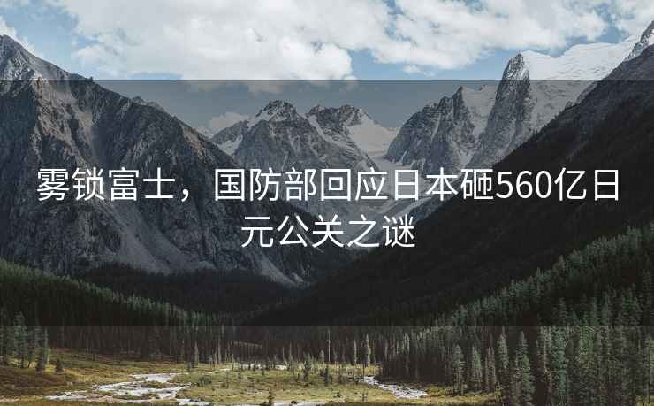 霧鎖富士，國防部回應日本砸560億日元公關(guān)之謎