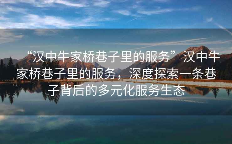 “漢中牛家橋巷子里的服務(wù)”漢中牛家橋巷子里的服務(wù)，深度探索一條巷子背后的多元化服務(wù)生態(tài)