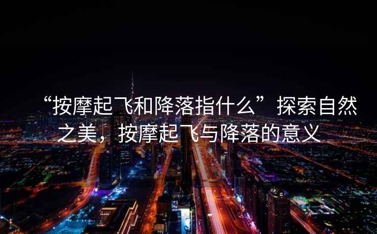 “按摩起飛和降落指什么”探索自然之美，按摩起飛與降落的意義