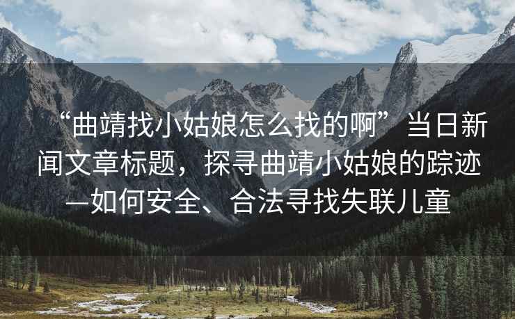 “曲靖找小姑娘怎么找的啊”當日新聞文章標題，探尋曲靖小姑娘的蹤跡—如何安全、合法尋找失聯(lián)兒童