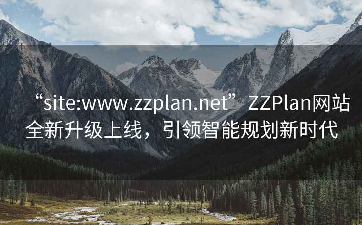 “site:www.zzplan.net”ZZPlan網(wǎng)站全新升級上線(xiàn)，引領(lǐng)智能規劃新時(shí)代